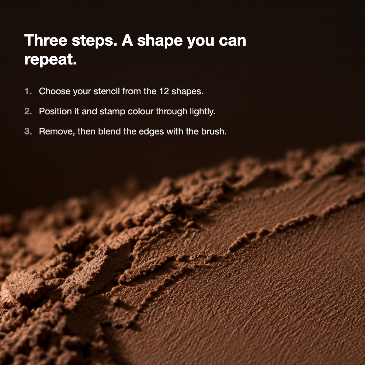 Three steps: choose your stencil, position and stamp lightly, remove and blend the edges